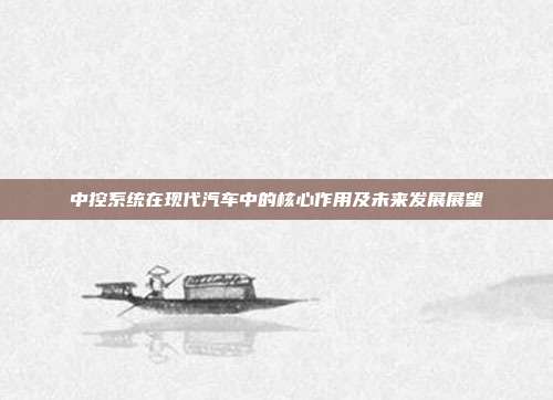 中控系统在现代汽车中的核心作用及未来发展展望