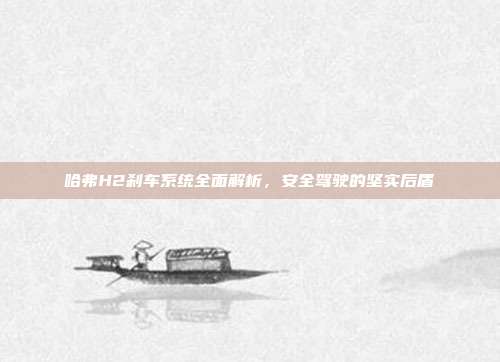 哈弗H2刹车系统全面解析，安全驾驶的坚实后盾