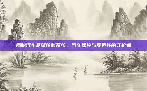 揭秘汽车悬架控制系统，汽车操控与舒适性的守护者