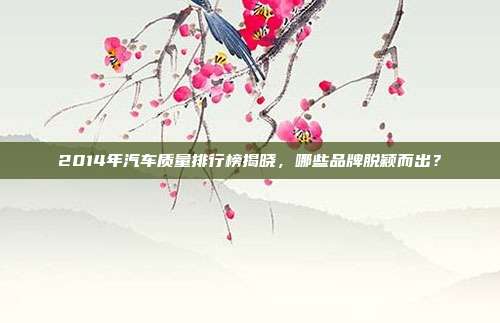 2014年汽车质量排行榜揭晓，哪些品牌脱颖而出？