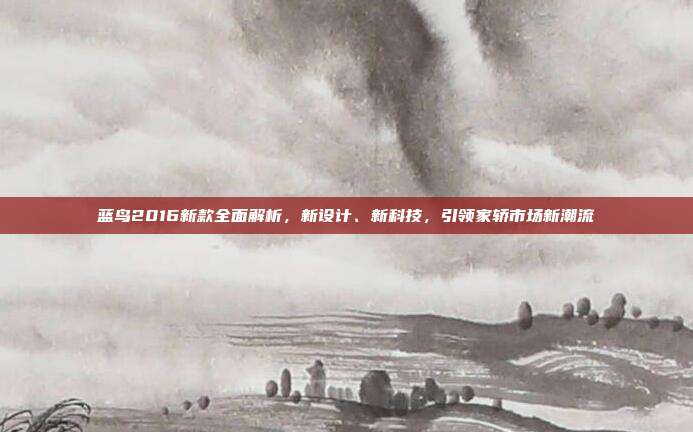 蓝鸟2016新款全面解析，新设计、新科技，引领家轿市场新潮流