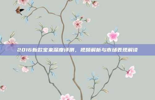 2016新款宝来深度评测，视频解析与市场表现解读