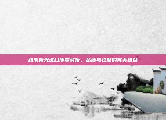 路虎极光进口质量解析，品质与性能的完美结合