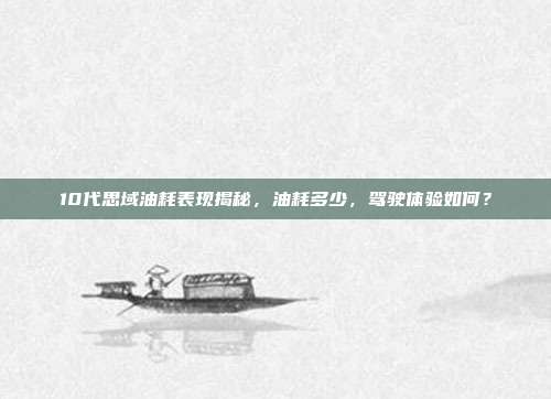 10代思域油耗表现揭秘，油耗多少，驾驶体验如何？
