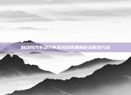 自动挡汽车动力不足抖动现象解析及解决方法