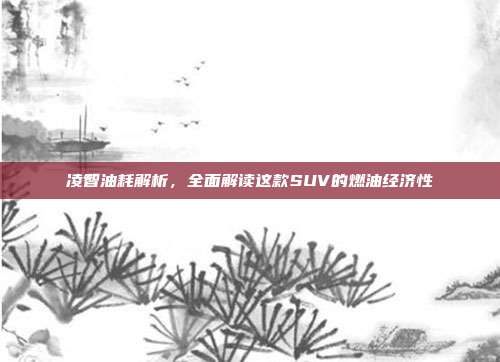 凌智油耗解析，全面解读这款SUV的燃油经济性