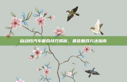 自动挡汽车磨合技巧揭秘，最佳磨合方法指南