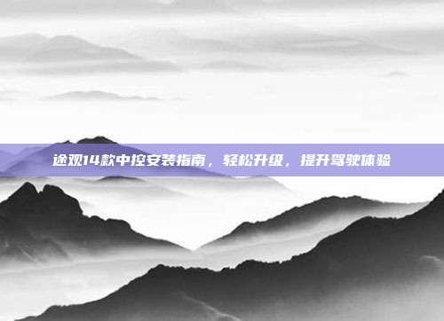 途观14款中控安装指南，轻松升级，提升驾驶体验
