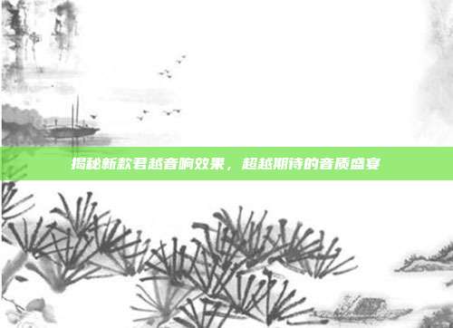 揭秘新款君越音响效果，超越期待的音质盛宴