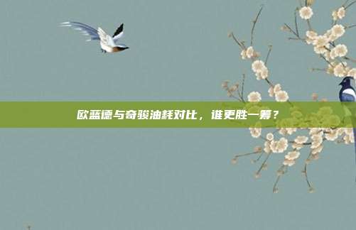 欧蓝德与奇骏油耗对比，谁更胜一筹？