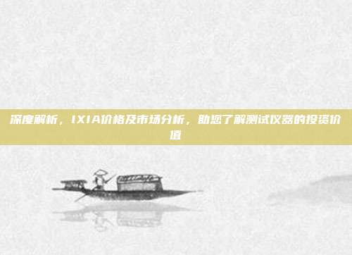 深度解析，IXIA价格及市场分析，助您了解测试仪器的投资价值