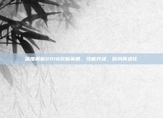 深度解析2018款新英朗，性能升级，时尚再进化