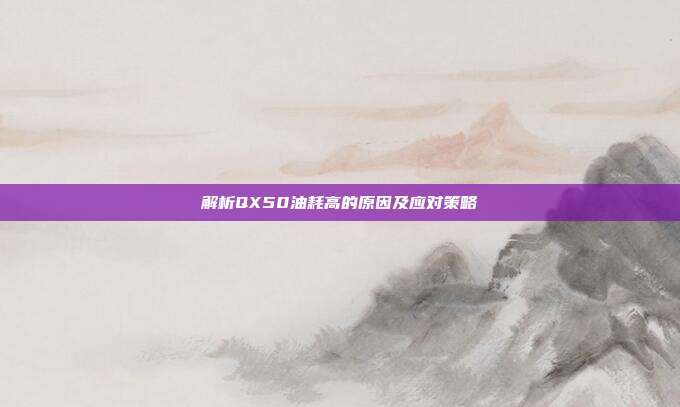 解析QX50油耗高的原因及应对策略