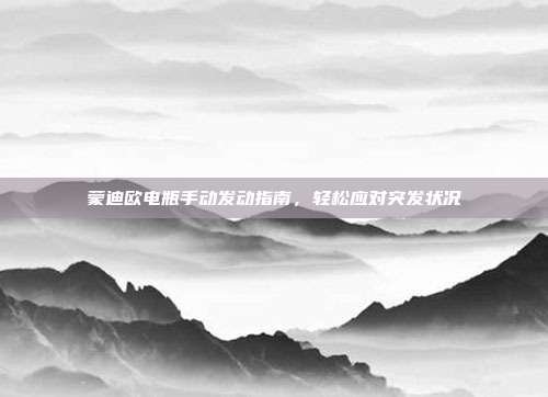 蒙迪欧电瓶手动发动指南，轻松应对突发状况