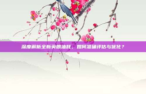 深度解析全新英朗油耗，如何准确评估与优化？