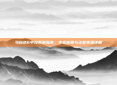 马自达6中控拆解指南，专业步骤与注意事项详解
