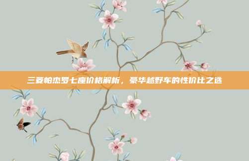 三菱帕杰罗七座价格解析，豪华越野车的性价比之选