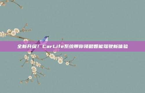 全新升级！CarLife系统带你领略智能驾驶新体验