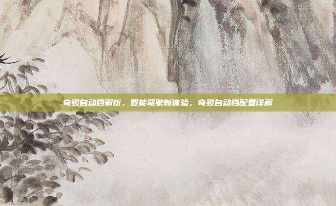 奇骏自动挡解析，智能驾驶新体验，奇骏自动挡配置详解