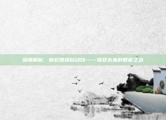 深度解析，新款雅阁自动挡——驾驭未来的智能之选