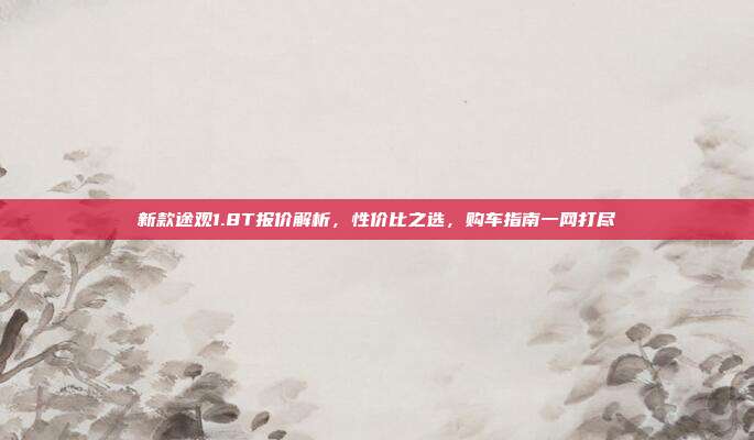 新款途观1.8T报价解析，性价比之选，购车指南一网打尽