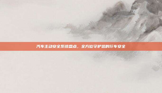 汽车主动安全系统盘点，全方位守护您的行车安全