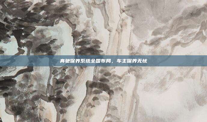 奔驰保养系统全国布局，车主保养无忧