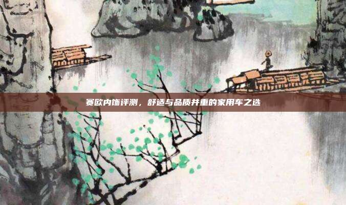 赛欧内饰评测，舒适与品质并重的家用车之选