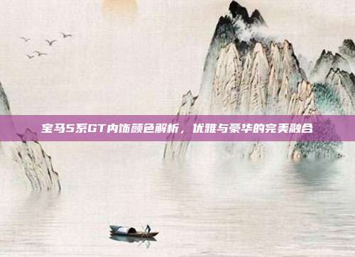 宝马5系GT内饰颜色解析，优雅与豪华的完美融合
