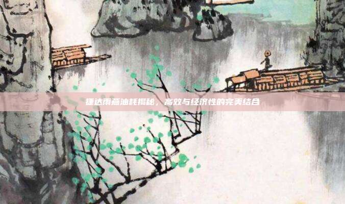 捷达雨燕油耗揭秘，高效与经济性的完美结合