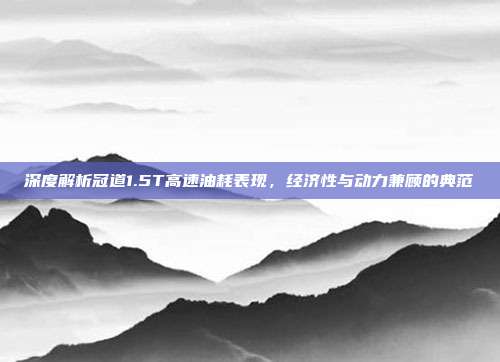 深度解析冠道1.5T高速油耗表现，经济性与动力兼顾的典范