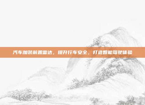 汽车加装前置雷达，提升行车安全，打造智能驾驶体验