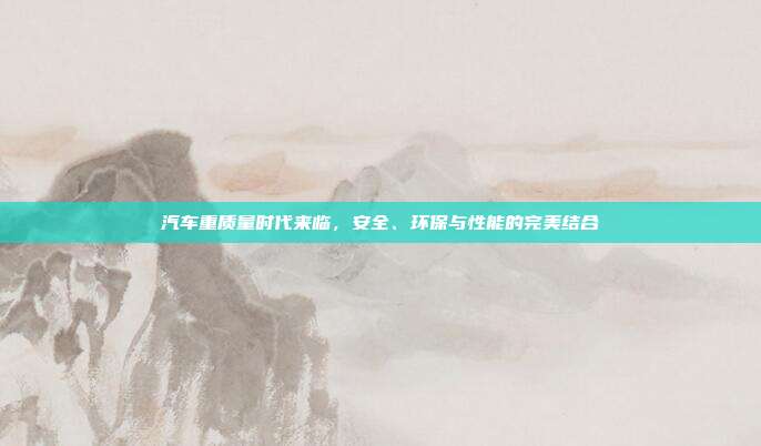 汽车重质量时代来临，安全、环保与性能的完美结合