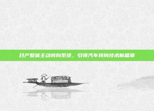 日产整体主动转向系统，引领汽车转向技术新篇章