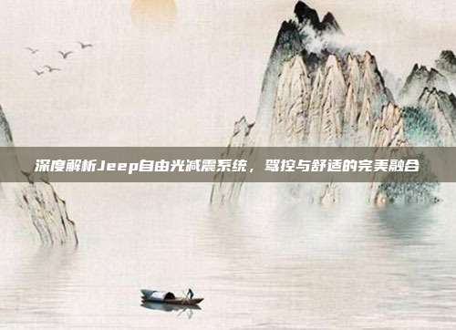 深度解析Jeep自由光减震系统，驾控与舒适的完美融合