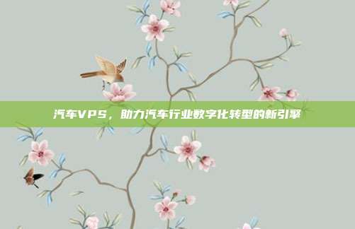 汽车VPS，助力汽车行业数字化转型的新引擎