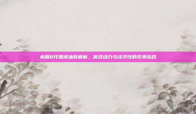 本田8代雅阁油耗解析，高效动力与经济性的完美结合