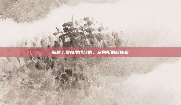 新款卡罗拉后排放倒，空间拓展新体验