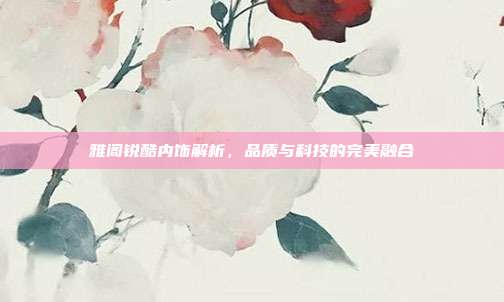 雅阁锐酷内饰解析，品质与科技的完美融合