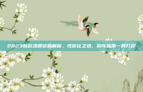 2023新款凌渡价格解析，性价比之选，购车指南一网打尽