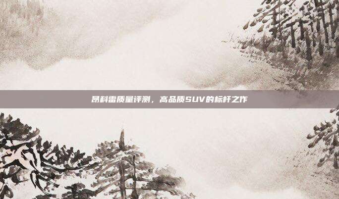 昂科雷质量评测，高品质SUV的标杆之作