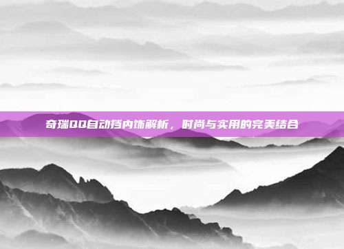 奇瑞QQ自动挡内饰解析，时尚与实用的完美结合