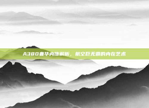 A380奢华内饰解析，航空巨无霸的内在艺术