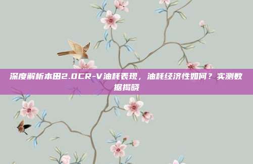 深度解析本田2.0CR-V油耗表现，油耗经济性如何？实测数据揭晓