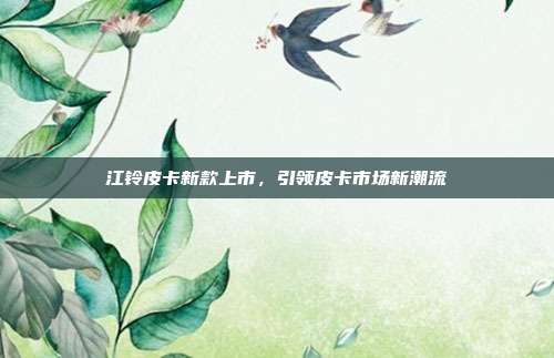 江铃皮卡新款上市，引领皮卡市场新潮流