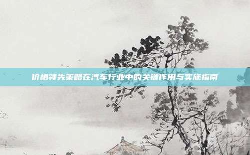 价格领先策略在汽车行业中的关键作用与实施指南