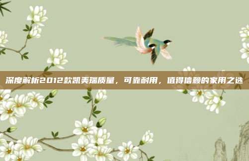 深度解析2012款凯美瑞质量，可靠耐用，值得信赖的家用之选