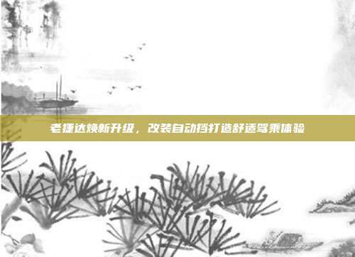 老捷达焕新升级，改装自动挡打造舒适驾乘体验