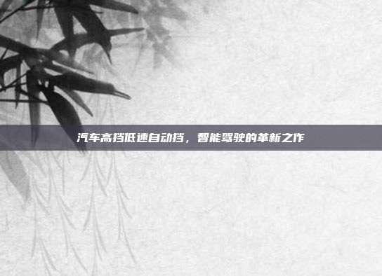 汽车高挡低速自动挡，智能驾驶的革新之作