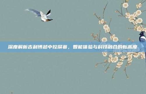 深度解析吉利博越中控屏幕，智能体验与科技融合的新高度
